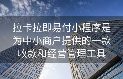 拉卡拉即易付小程序是为中小商户提供的一款收款和经营管理工具