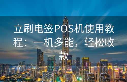 立刷电签POS机使用教程：一机多能，轻松收款