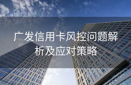 广发信用卡风控问题解析及应对策略