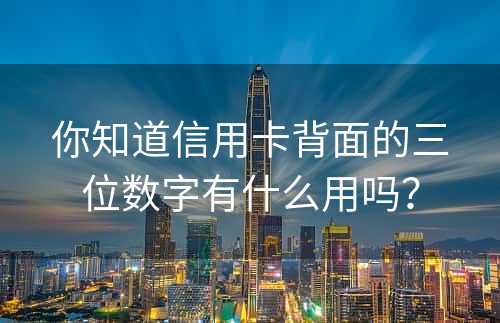 你知道信用卡背面的三位数字有什么用吗？