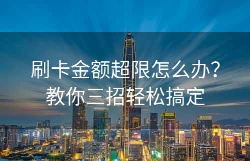 刷卡金额超限怎么办？教你三招轻松搞定