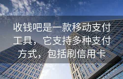 收钱吧是一款移动支付工具，它支持多种支付方式，包括刷信用卡