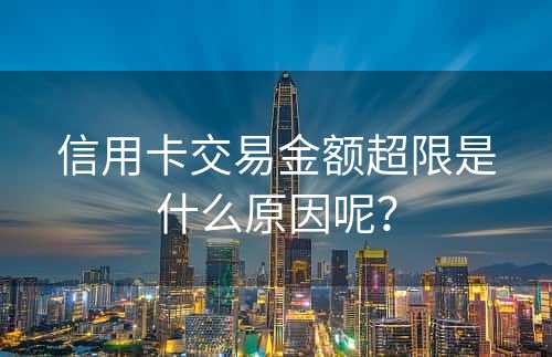 信用卡交易金额超限是什么原因呢？