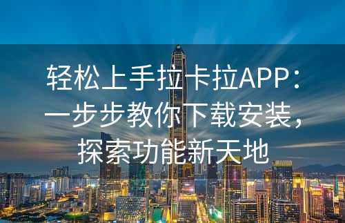 轻松上手拉卡拉APP：一步步教你下载安装，探索功能新天地