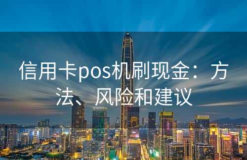 信用卡pos机刷现金：方法、风险和建议