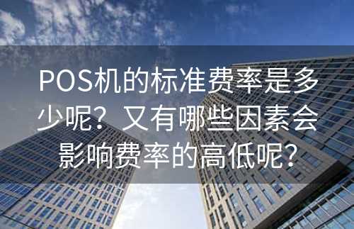 POS机的标准费率是多少呢？又有哪些因素会影响费率的高低呢？