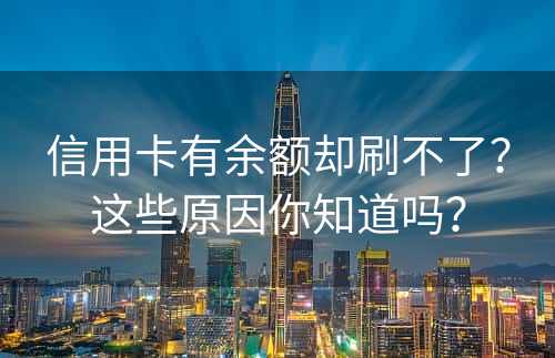 信用卡有余额却刷不了？这些原因你知道吗？