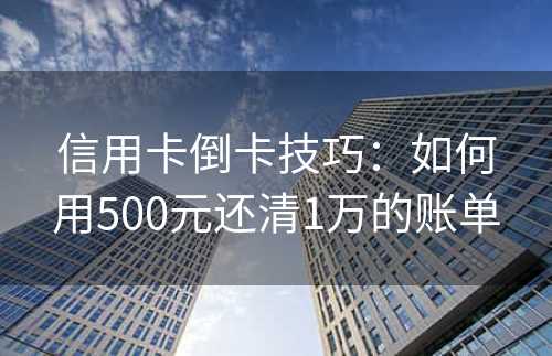 信用卡倒卡技巧：如何用500元还清1万的账单