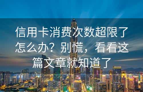 信用卡消费次数超限了怎么办？别慌，看看这篇文章就知道了