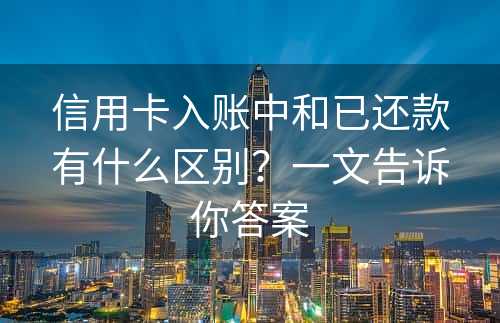 信用卡入账中和已还款有什么区别？一文告诉你答案