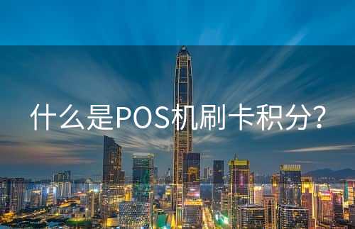 什么是POS机刷卡积分？