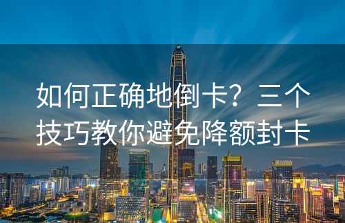 如何正确地倒卡？三个技巧教你避免降额封卡