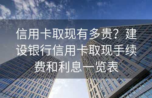 信用卡取现有多贵？建设银行信用卡取现手续费和利息一览表