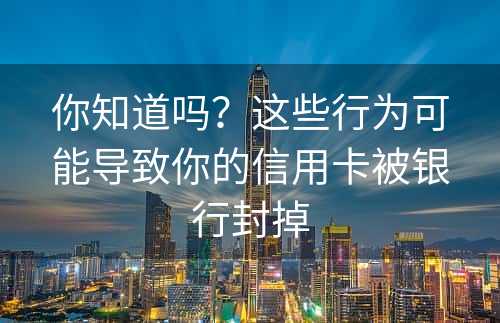 你知道吗？这些行为可能导致你的信用卡被银行封掉