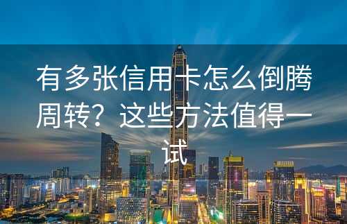 有多张信用卡怎么倒腾周转？这些方法值得一试