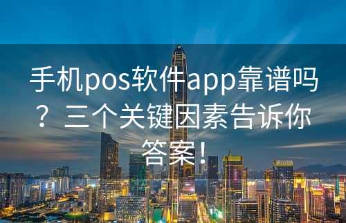 手机pos软件app靠谱吗？三个关键因素告诉你答案！