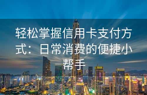 轻松掌握信用卡支付方式：日常消费的便捷小帮手