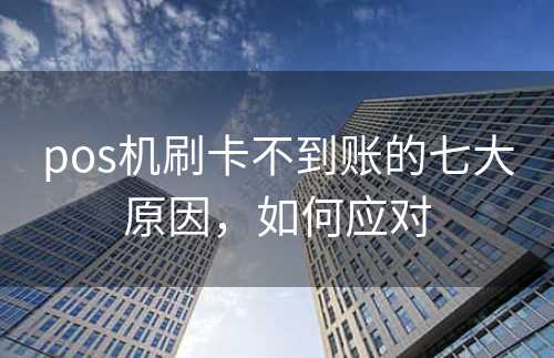 pos机刷卡不到账的七大原因，如何应对