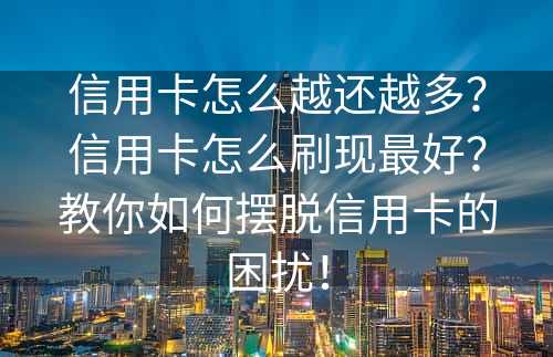 信用卡怎么越还越多？信用卡怎么刷现最好？教你如何摆脱信用卡的困扰！