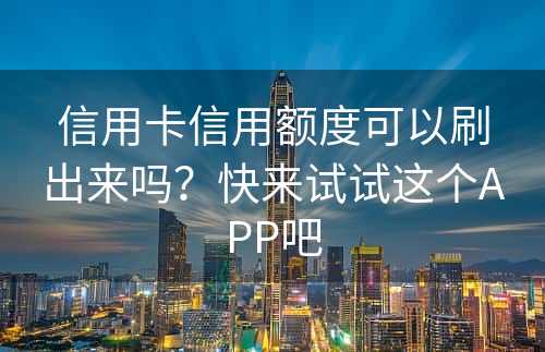 信用卡信用额度可以刷出来吗？快来试试这个APP吧