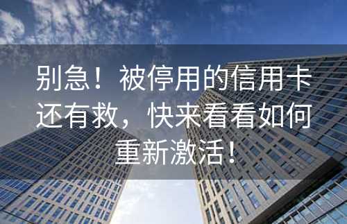 别急！被停用的信用卡还有救，快来看看如何重新激活！