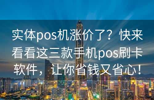 实体pos机涨价了？快来看看这三款手机pos刷卡软件，让你省钱又省心！