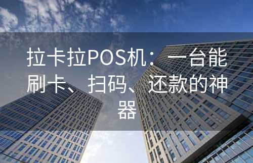 拉卡拉POS机：一台能刷卡、扫码、还款的神器