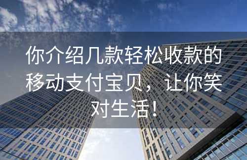 你介绍几款轻松收款的移动支付宝贝，让你笑对生活！