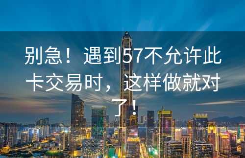 别急！遇到57不允许此卡交易时，这样做就对了！