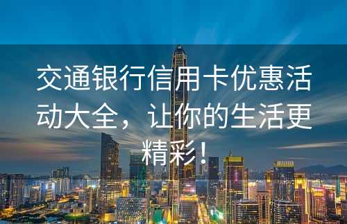 交通银行信用卡优惠活动大全，让你的生活更精彩！