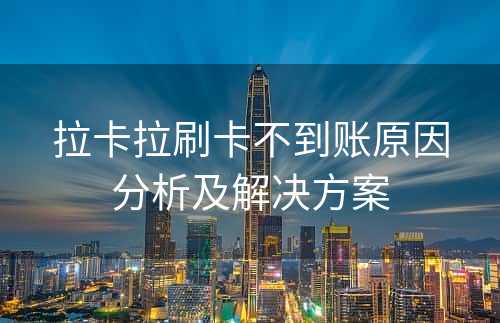 拉卡拉刷卡不到账原因分析及解决方案
