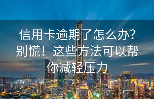 信用卡逾期了怎么办？别慌！这些方法可以帮你减轻压力