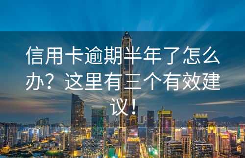 信用卡逾期半年了怎么办？这里有三个有效建议！