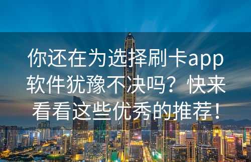 你还在为选择刷卡app软件犹豫不决吗？快来看看这些优秀的推荐！