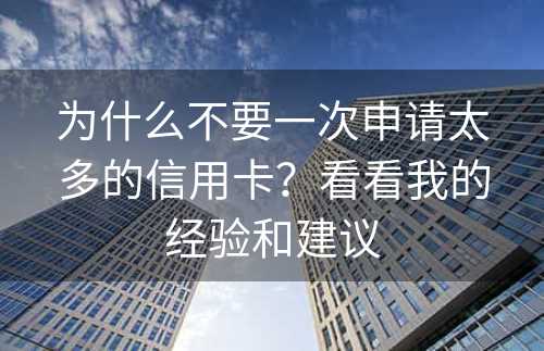 为什么不要一次申请太多的信用卡？看看我的经验和建议