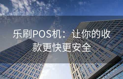 乐刷POS机：让你的收款更快更安全