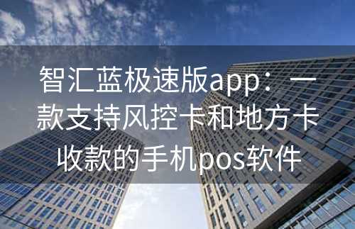 智汇蓝极速版app：一款支持风控卡和地方卡收款的手机pos软件