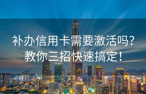 补办信用卡需要激活吗？教你三招快速搞定！