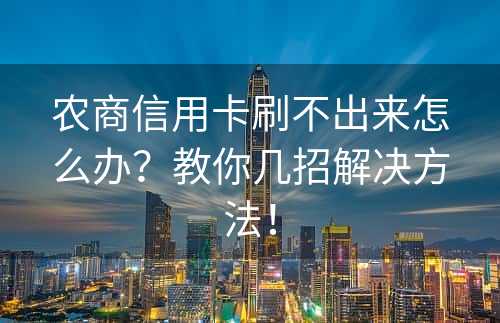 农商信用卡刷不出来怎么办？教你几招解决方法！