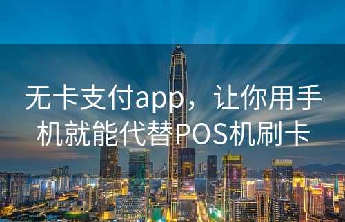 无卡支付app，让你用手机就能代替POS机刷卡