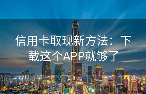 信用卡取现新方法：下载这个APP就够了