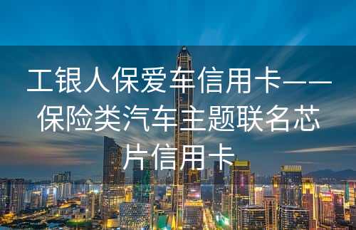 工银人保爱车信用卡——保险类汽车主题联名芯片信用卡
