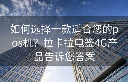 如何选择一款适合您的pos机？拉卡拉电签4G产品告诉您答案