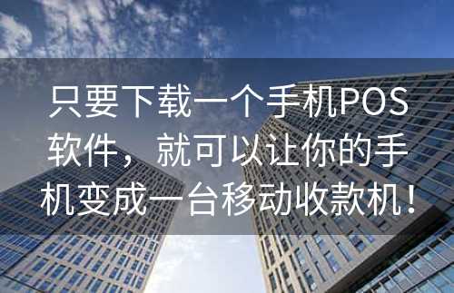 只要下载一个手机POS软件，就可以让你的手机变成一台移动收款机！