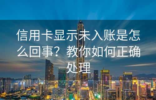 信用卡显示未入账是怎么回事？教你如何正确处理