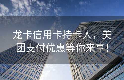 龙卡信用卡持卡人，美团支付优惠等你来享！