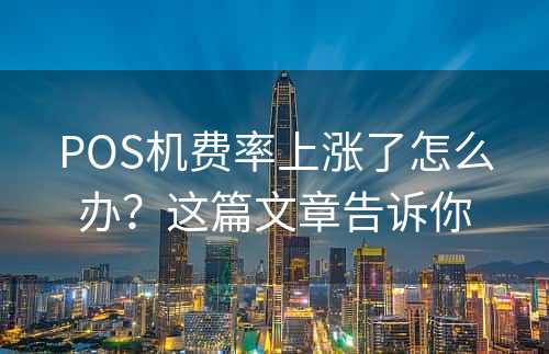 POS机费率上涨了怎么办？这篇文章告诉你