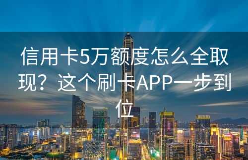 信用卡5万额度怎么全取现？这个刷卡APP一步到位