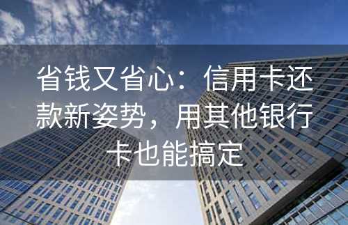 省钱又省心：信用卡还款新姿势，用其他银行卡也能搞定