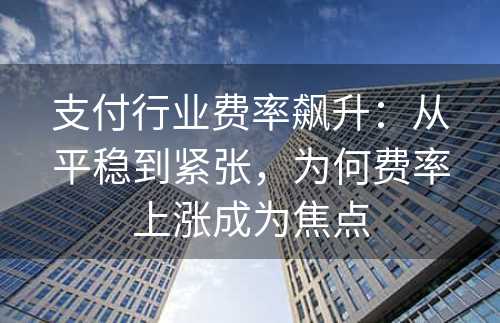 支付行业费率飙升：从平稳到紧张，为何费率上涨成为焦点